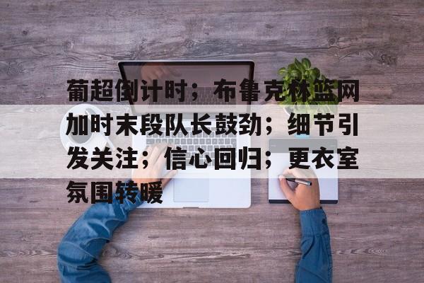 葡超倒计时；布鲁克林篮网加时末段队长鼓劲；细节引发关注；信心回归；更衣室氛围转暖的简单介绍